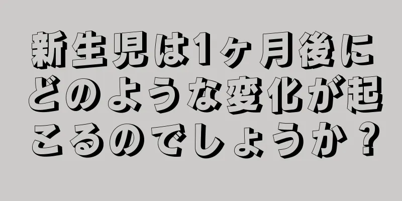 新生児は1ヶ月後にどのような変化が起こるのでしょうか？