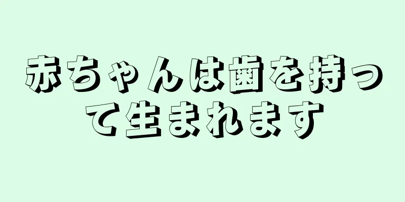 赤ちゃんは歯を持って生まれます