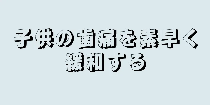 子供の歯痛を素早く緩和する