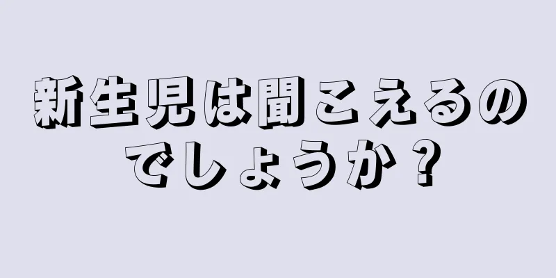 新生児は聞こえるのでしょうか？