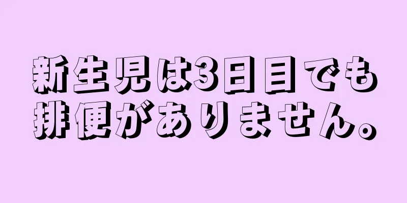 新生児は3日目でも排便がありません。