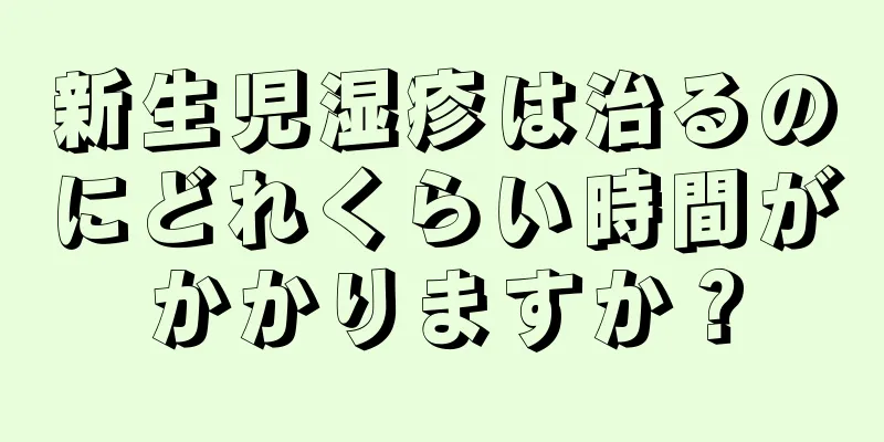 新生児湿疹は治るのにどれくらい時間がかかりますか？