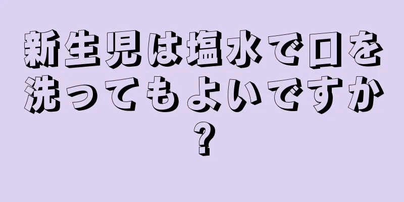 新生児は塩水で口を洗ってもよいですか?