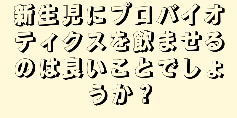 新生児にプロバイオティクスを飲ませるのは良いことでしょうか？