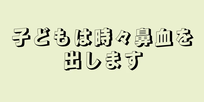 子どもは時々鼻血を出します