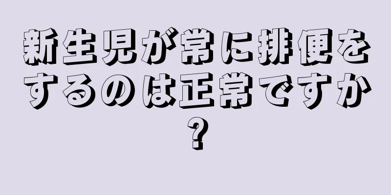新生児が常に排便をするのは正常ですか?