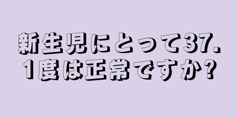 新生児にとって37.1度は正常ですか?
