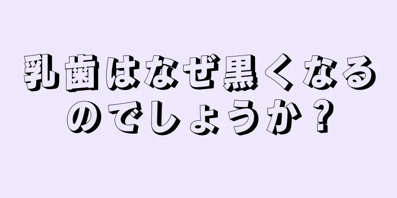 乳歯はなぜ黒くなるのでしょうか？