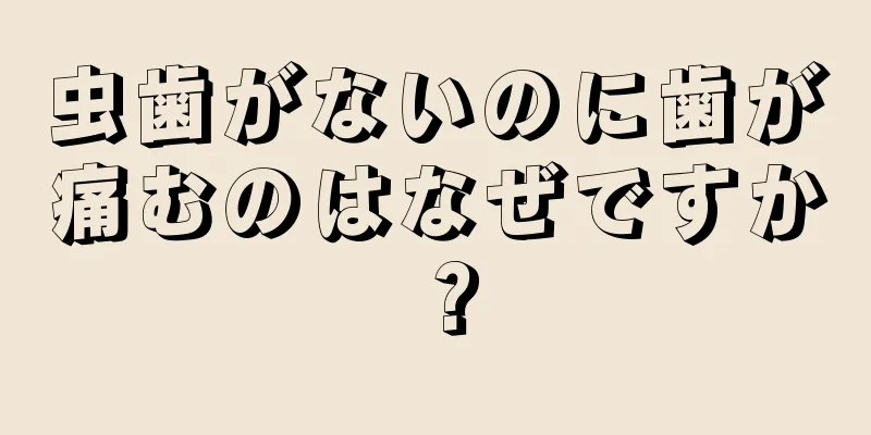 虫歯がないのに歯が痛むのはなぜですか？