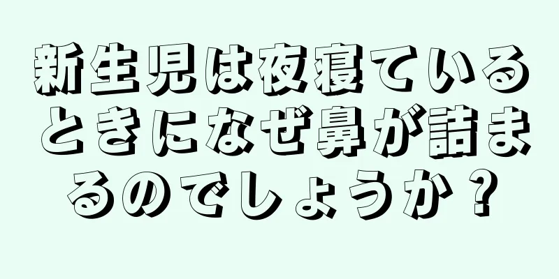 新生児は夜寝ているときになぜ鼻が詰まるのでしょうか？