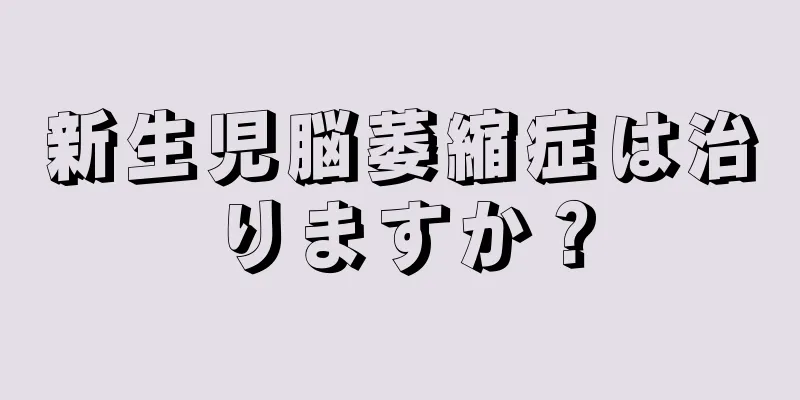 新生児脳萎縮症は治りますか？