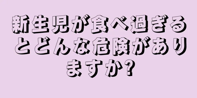 新生児が食べ過ぎるとどんな危険がありますか?