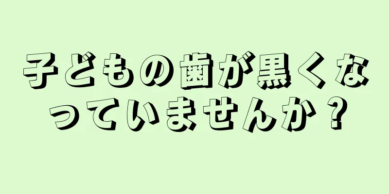 子どもの歯が黒くなっていませんか？