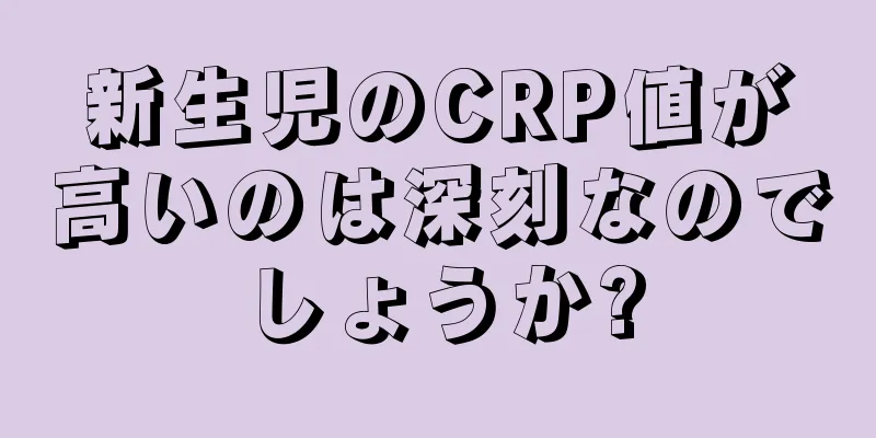 新生児のCRP値が高いのは深刻なのでしょうか?