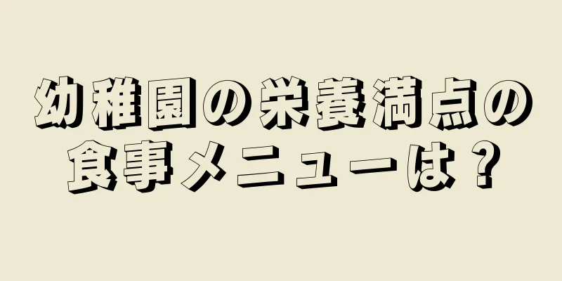 幼稚園の栄養満点の食事メニューは？