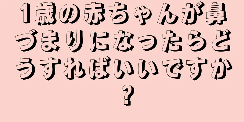 1歳の赤ちゃんが鼻づまりになったらどうすればいいですか？