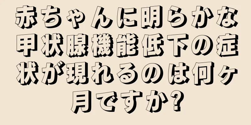 赤ちゃんに明らかな甲状腺機能低下の症状が現れるのは何ヶ月ですか?