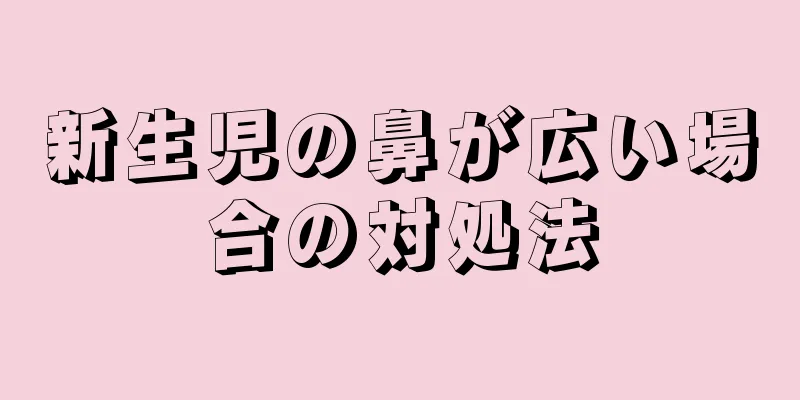 新生児の鼻が広い場合の対処法