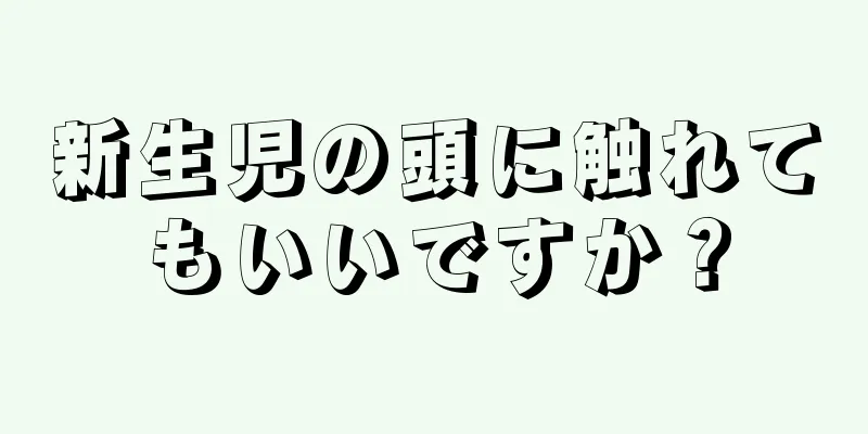 新生児の頭に触れてもいいですか？