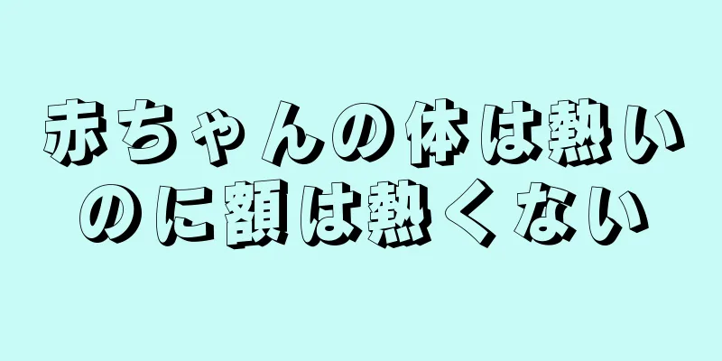 赤ちゃんの体は熱いのに額は熱くない