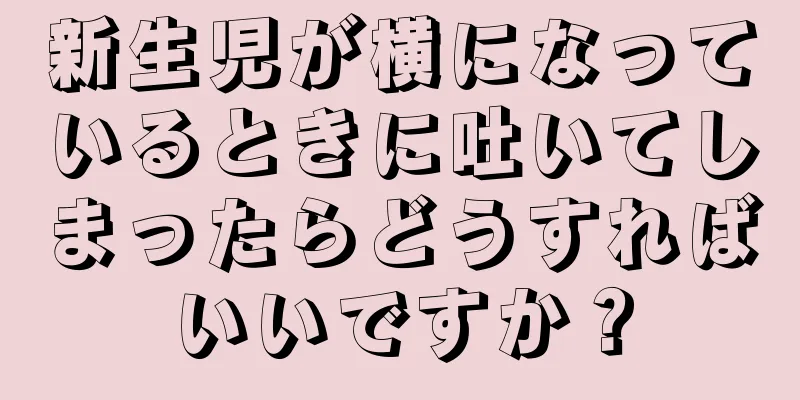新生児が横になっているときに吐いてしまったらどうすればいいですか？