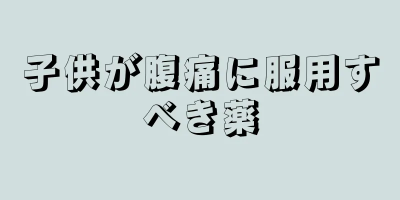 子供が腹痛に服用すべき薬