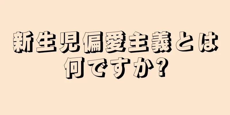 新生児偏愛主義とは何ですか?