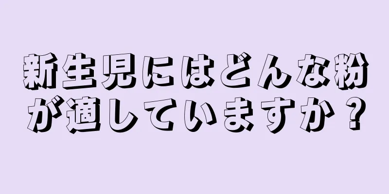 新生児にはどんな粉が適していますか？