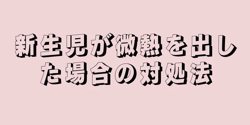 新生児が微熱を出した場合の対処法