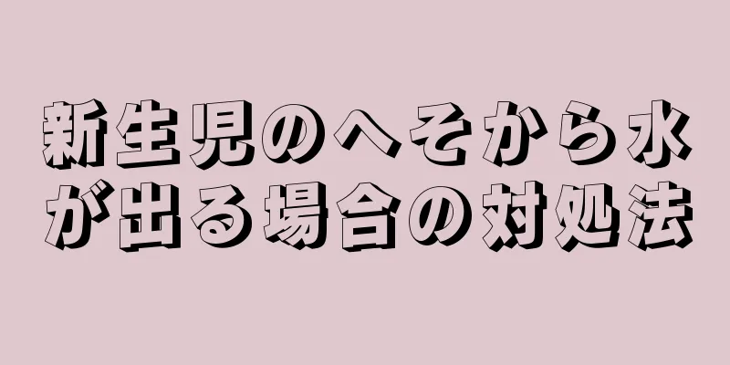 新生児のへそから水が出る場合の対処法