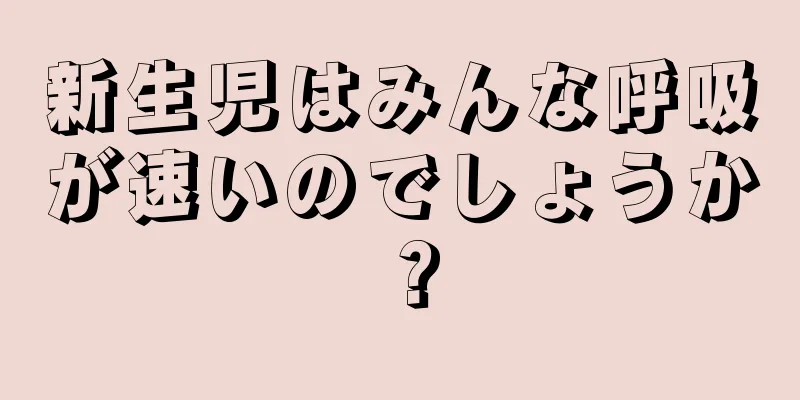 新生児はみんな呼吸が速いのでしょうか？