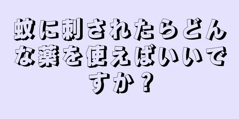 蚊に刺されたらどんな薬を使えばいいですか？
