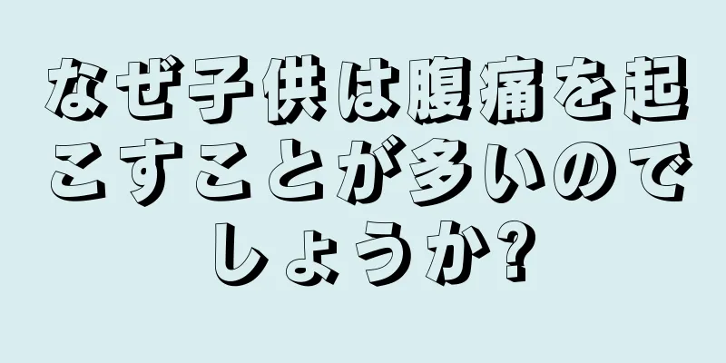 なぜ子供は腹痛を起こすことが多いのでしょうか?