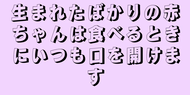 生まれたばかりの赤ちゃんは食べるときにいつも口を開けます
