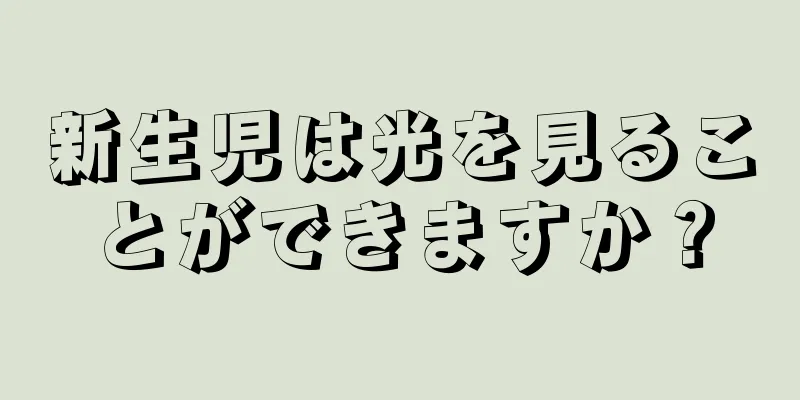 新生児は光を見ることができますか？