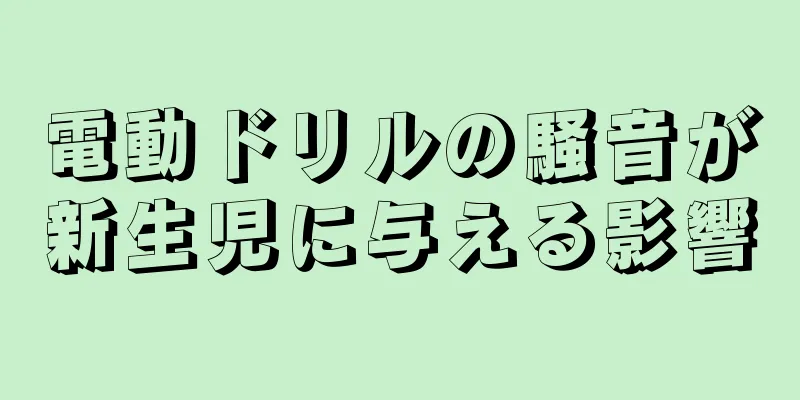 電動ドリルの騒音が新生児に与える影響