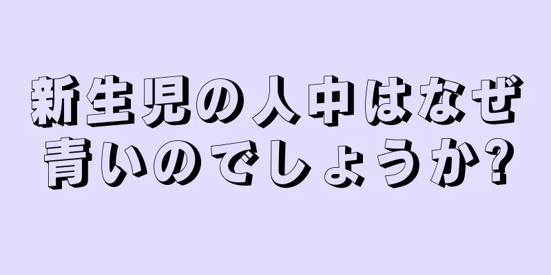 新生児の人中はなぜ青いのでしょうか?