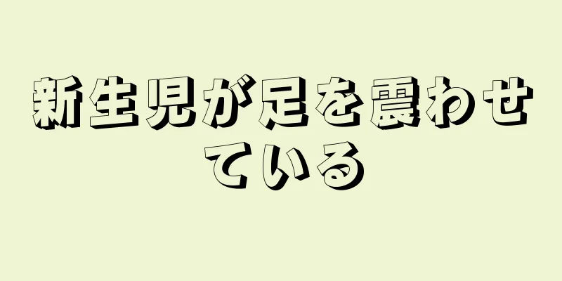 新生児が足を震わせている