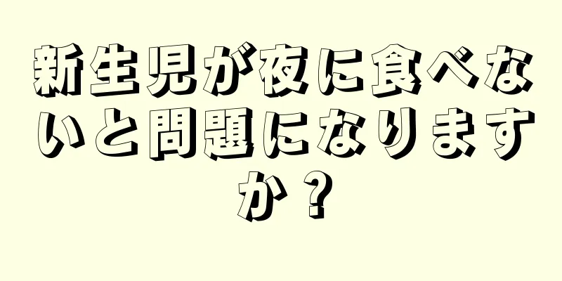 新生児が夜に食べないと問題になりますか？