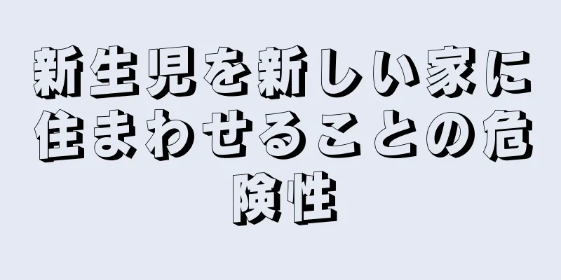 新生児を新しい家に住まわせることの危険性