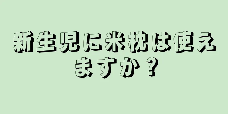 新生児に米枕は使えますか？