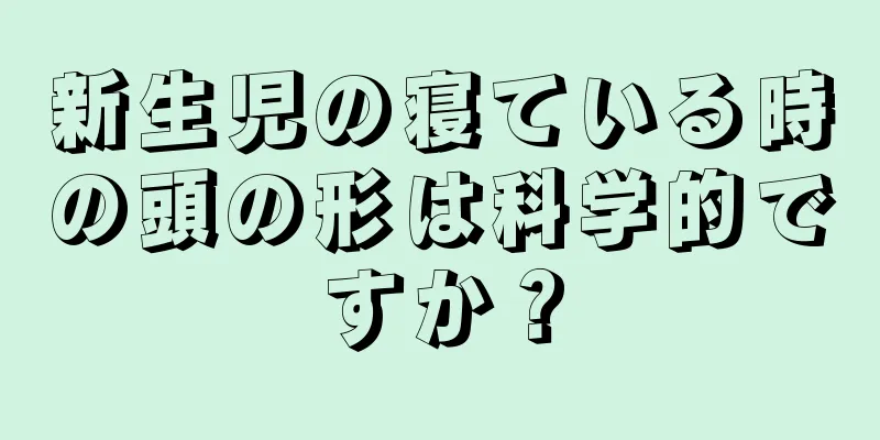 新生児の寝ている時の頭の形は科学的ですか？