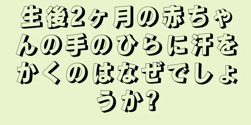 生後2ヶ月の赤ちゃんの手のひらに汗をかくのはなぜでしょうか?