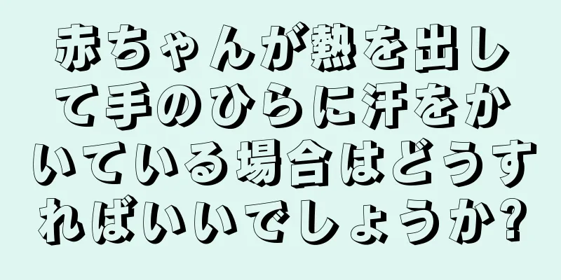 赤ちゃんが熱を出して手のひらに汗をかいている場合はどうすればいいでしょうか?