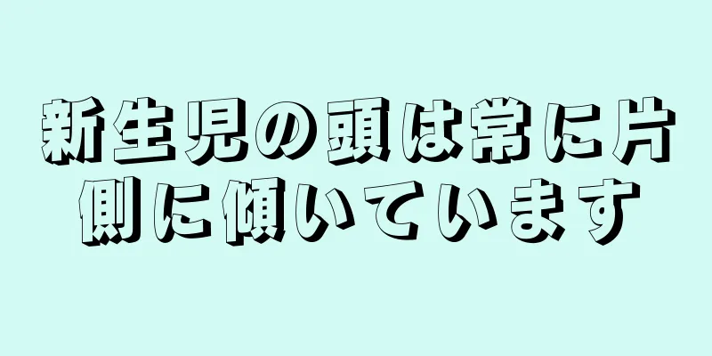 新生児の頭は常に片側に傾いています
