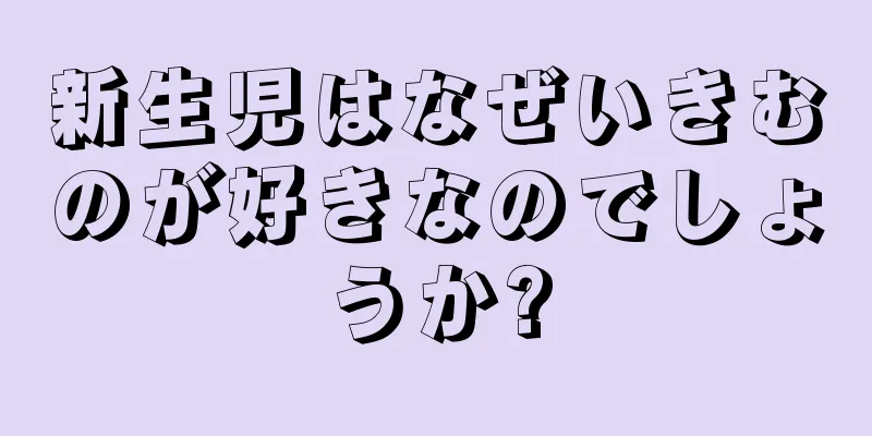新生児はなぜいきむのが好きなのでしょうか?