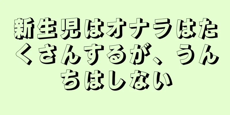 新生児はオナラはたくさんするが、うんちはしない