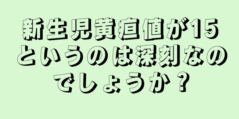 新生児黄疸値が15というのは深刻なのでしょうか？