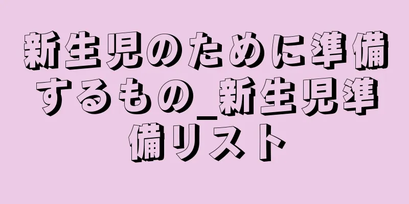 新生児のために準備するもの_新生児準備リスト