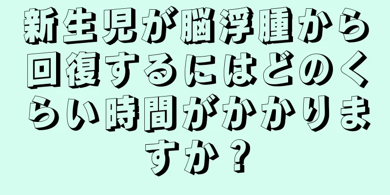 新生児が脳浮腫から回復するにはどのくらい時間がかかりますか？